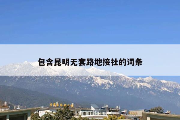 包含昆明无套路地接社的词条